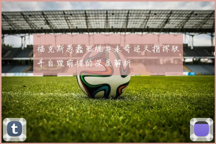 福克斯愚蠢犯规与米奇逆天指挥联手自毁前程的深度解析