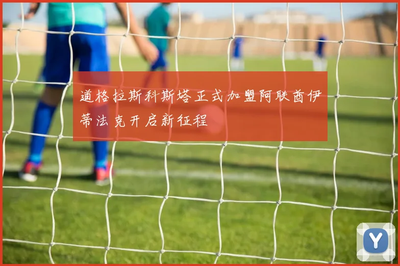 道格拉斯科斯塔正式加盟阿联酋伊蒂法克开启新征程