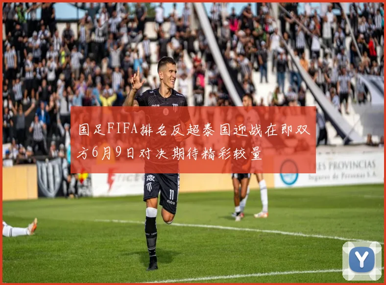 国足FIFA排名反超泰国迎战在即双方6月9日对决期待精彩较量