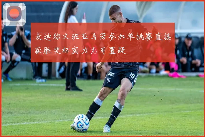 麦迪称文班亚马若参加单挑赛直接获胜奖杯实力无可置疑